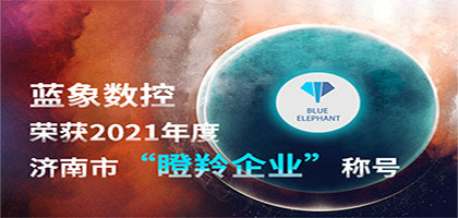 喜報！恭喜藍象數控榮獲2021年度濟南市“瞪羚企業”稱號